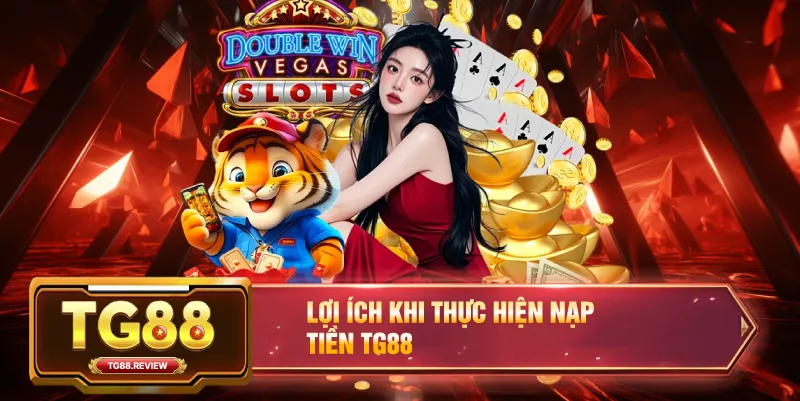 Lợi Ích Khi Thực Hiện Nạp Tiền TG88
